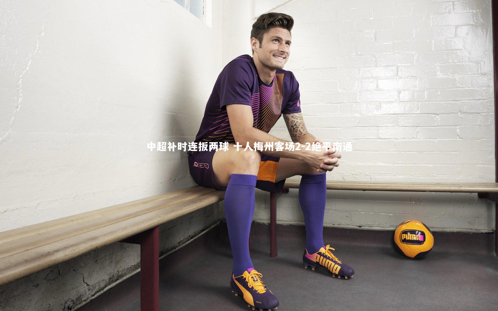 竞技宝app：中超补时连扳两球 十人梅州客场2-2绝平南通