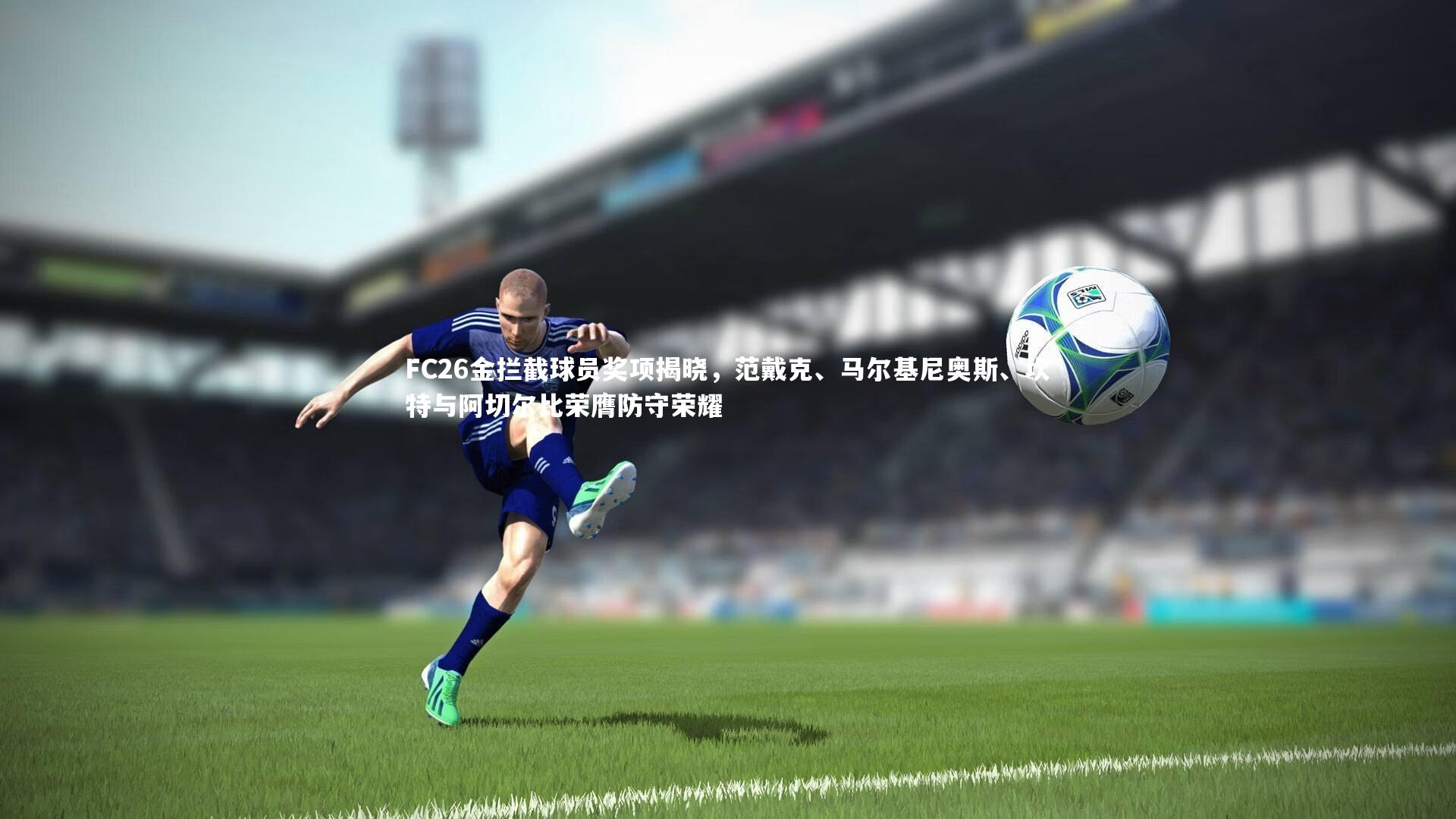 竞技宝官方网站：FC26金拦截球员奖项揭晓，范戴克、马尔基尼奥斯、坎特与阿切尔比荣膺防守荣耀