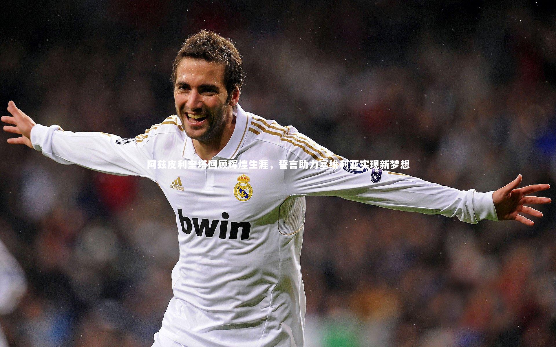 竞技宝官网_阿兹皮利奎塔回顾辉煌生涯，誓言助力塞维利亚实现新梦想