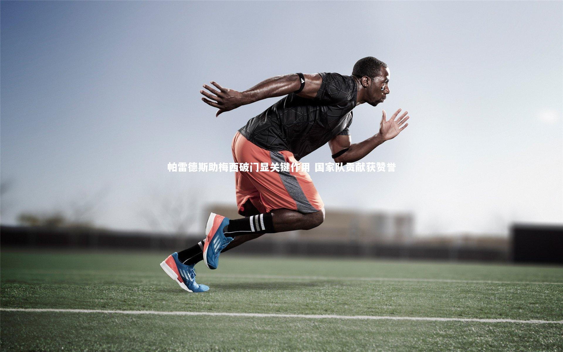 帕雷德斯助梅西破门显关键作用 国家队贡献获赞誉